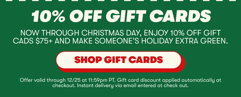 10% OFF GIFT CARDS Now through Christmas day, enjoy 10% off gift cads $75+ and make someone’s holiday extra green. [SHOP GIFT CARDS]