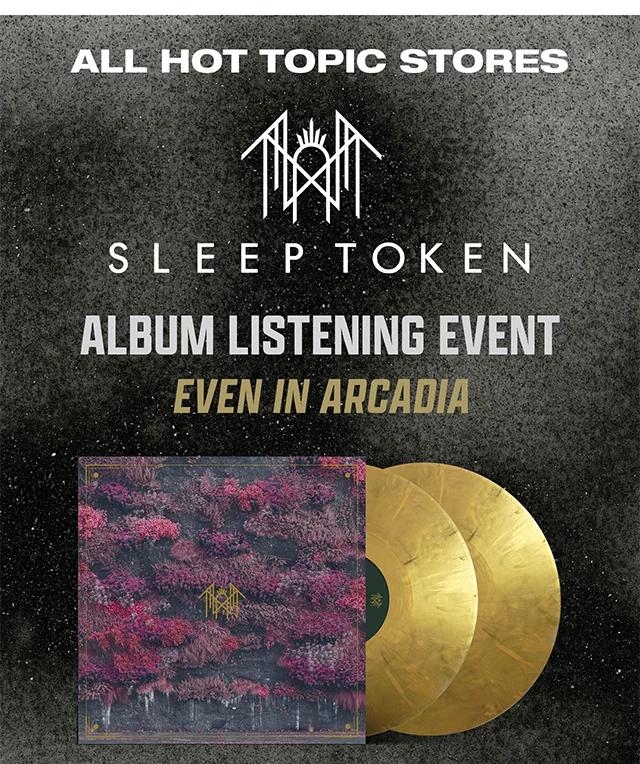 All Hot Topic Stores. Sleep Token Album Listening Event. Even in Arcadia