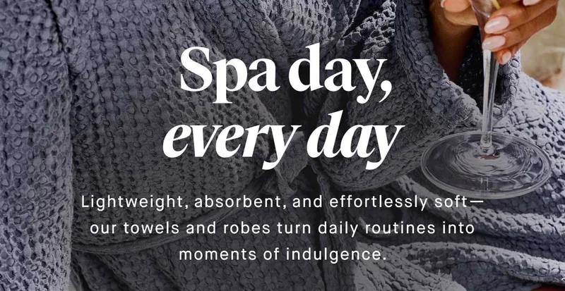 Spa Day, Every Day. Lightweight, absorbent, and effortlessly soft—our towels and robes turn daily routines into moments of indulgence. Shop now and give the gift of comfort.