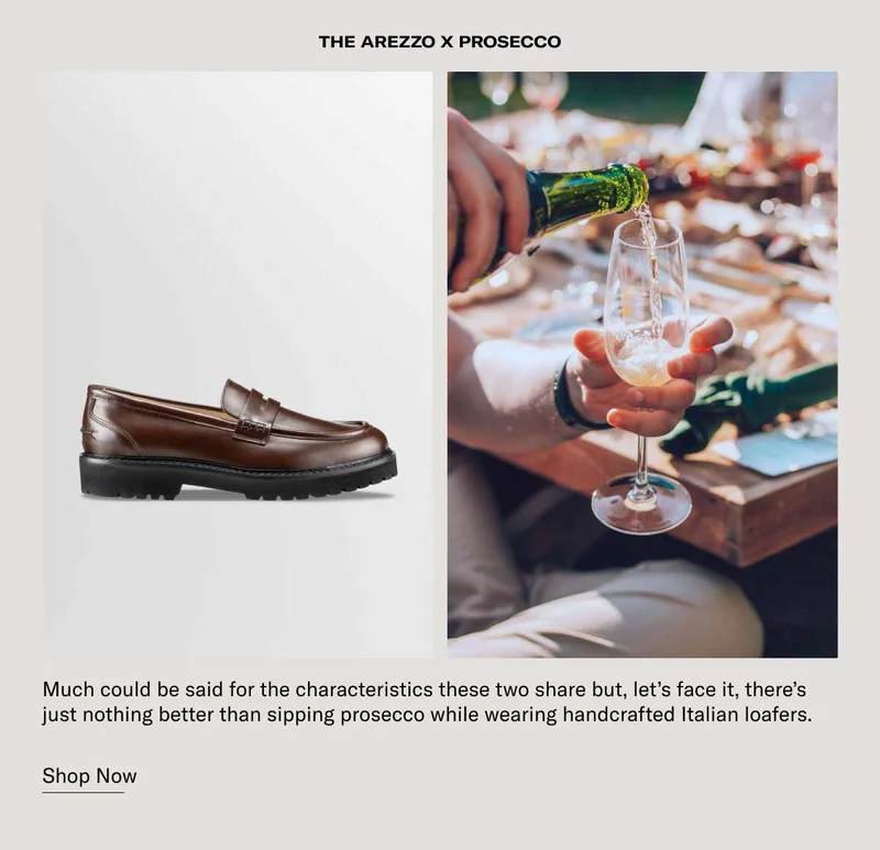 The Arezzo x Prosecco. Much could be said for the characteristics these two share but, let's face it, there's just nothing better than sipping Prosecco while wearing handcrafted Italian loafers. Shop Now.