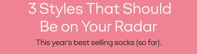 3 Styles That Should Be on Your Radar. This year's best selling socks (so far).