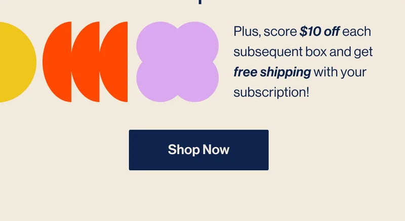Plus, score $10 off each subsequent box and get free shipping with your subscription! Shop Now