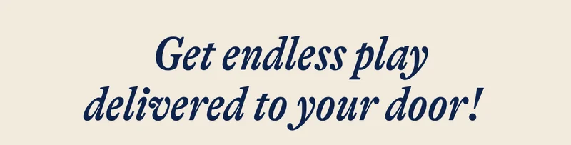 Get endless play delivered to your door!