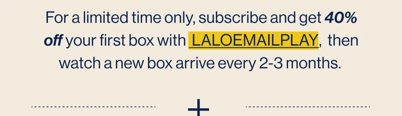 For a limited time only, subscribe and get 40% off your first box with  LALOEMAILPLAY,  then watch a new box arrive every 2-3 months.