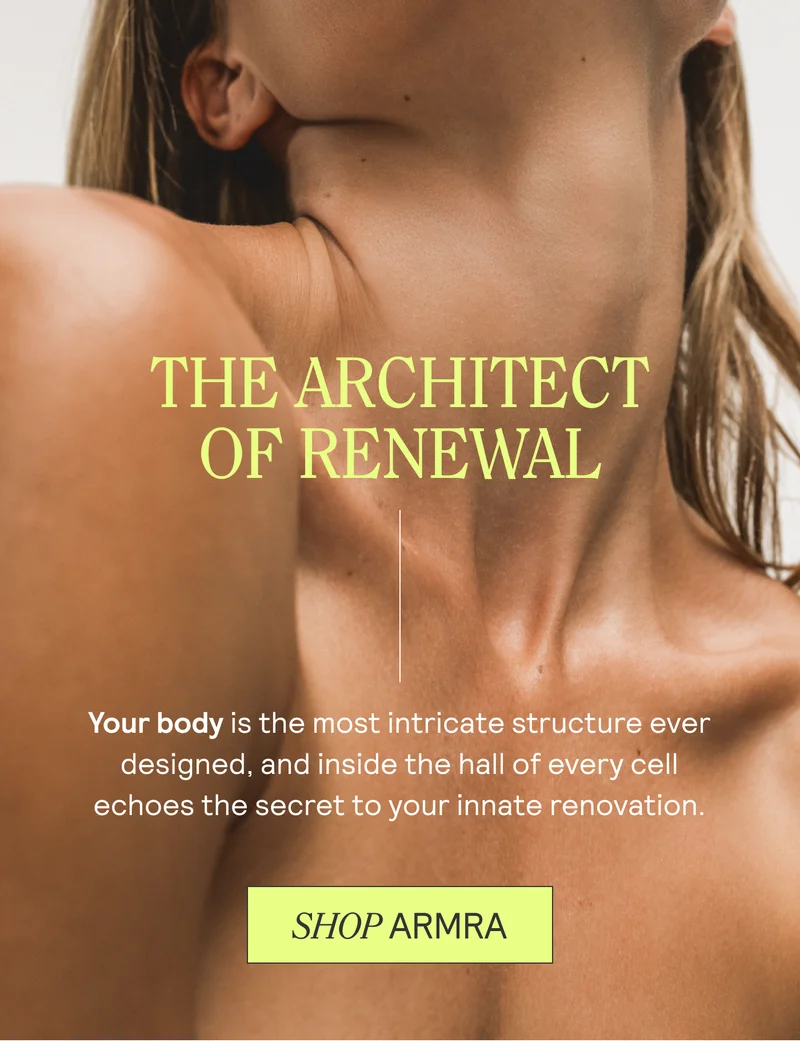THE ARCHITECT OF RENEWAL. Your body is the most intricate structure ever designed, and inside the hall of every cell echoes the secret to your innate renovation. SHOP ARMRA