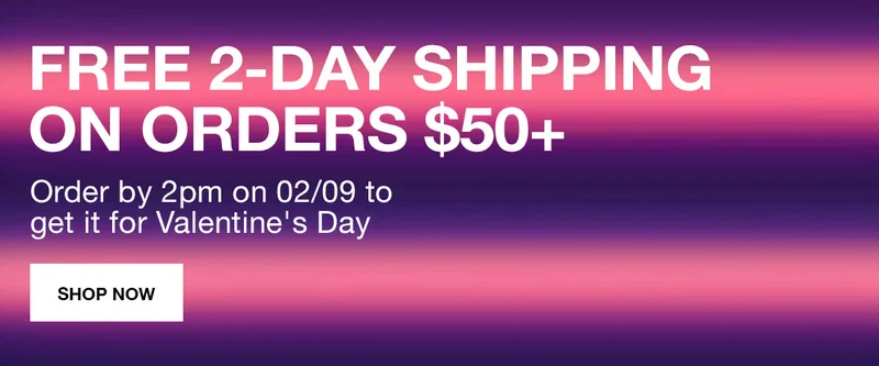 FREE 2-DAY SHIPPING ON ORDERS $50 PLUS | Order by 2pm on 02/09 to get it for Valentine's Day | SHOP NOW