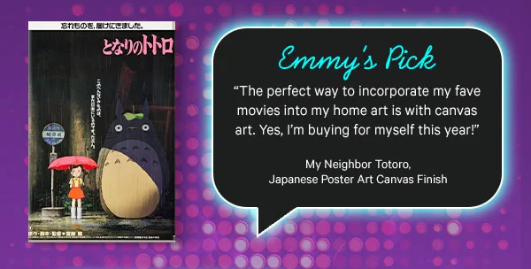 Emmy’s Pick: My Neighbor Totoro, Japanese Poster Art Canvas Finish - “The perfect way to incorporate my fave movies into my home art is with canvas art. Yes, I’m buying for myself this year!”