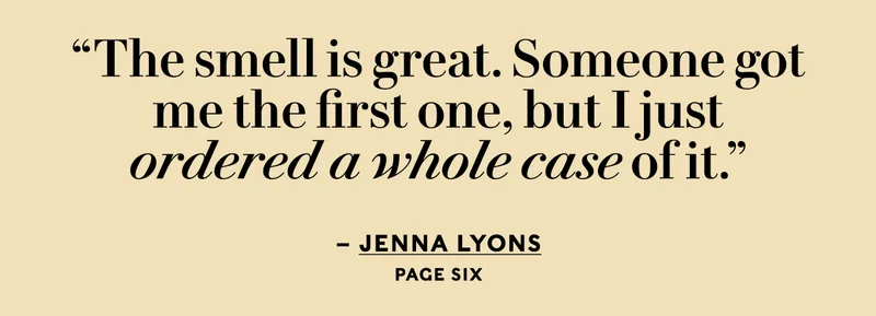 “The smell is great. Someone got me the first one, but I just ordered a whole case of it.” - Jenna Lyons (Page Six)