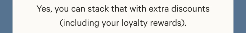 Yes, you can stack that with extra discounts (including your loyalty rewards).