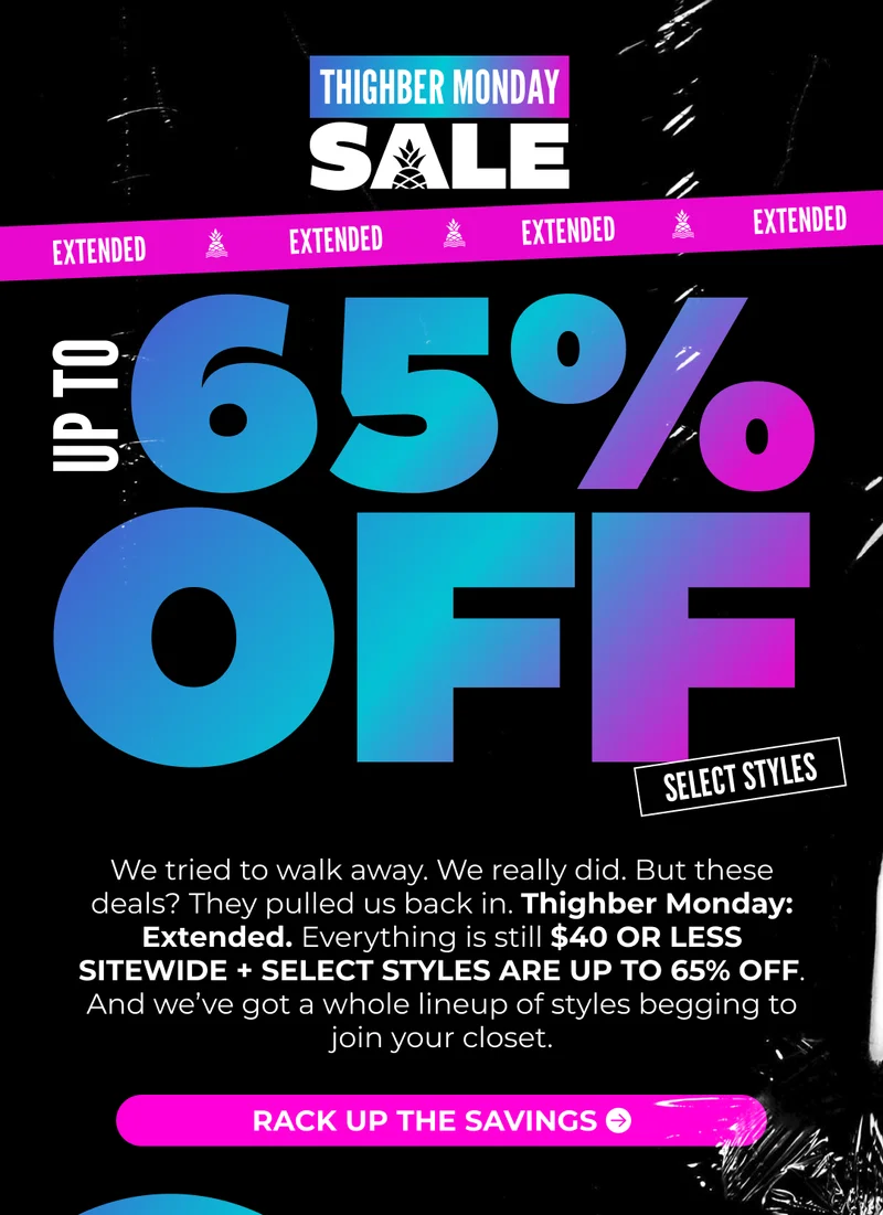 We tried to walk away. We really did. But these deals? They pulled us back in. Thighber Monday: Extended. Everything is still $40 OR LESS SITEWIDE + SELECT STYLES ARE UP TO 65% OFF. And we’ve got a whole lineup of styles begging to join your closet.