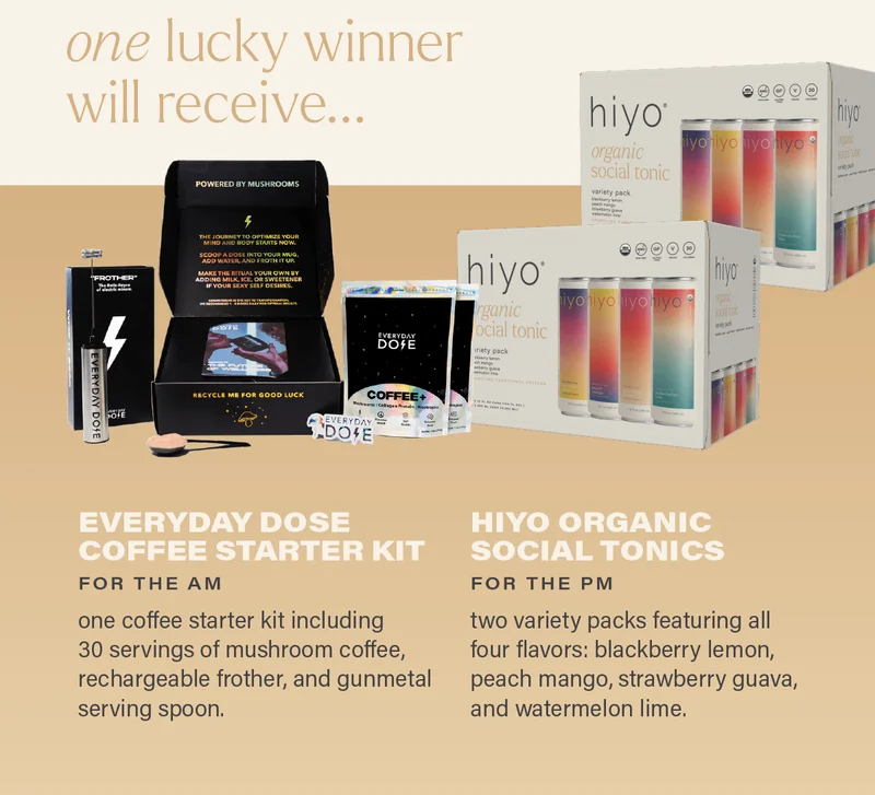 one lucky winner will receive... EVERYDAY DOSE COFFEE STARTER KIT (for the am): one coffee starter kit including 30 servings of mushroom coffee, rechargeable frother, and gunmetal serving spoon + HIYO ORGANIC SOCIAL TONICS (for the pm): two variety packs featuring all four flavors - blackberry lemon, peach mango, strawberry guava, and watermelon lime.
