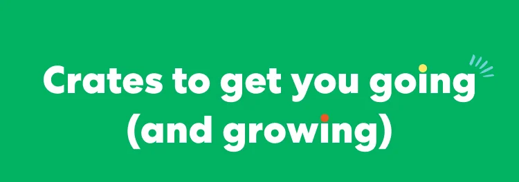 Crates to get your going (and growing)