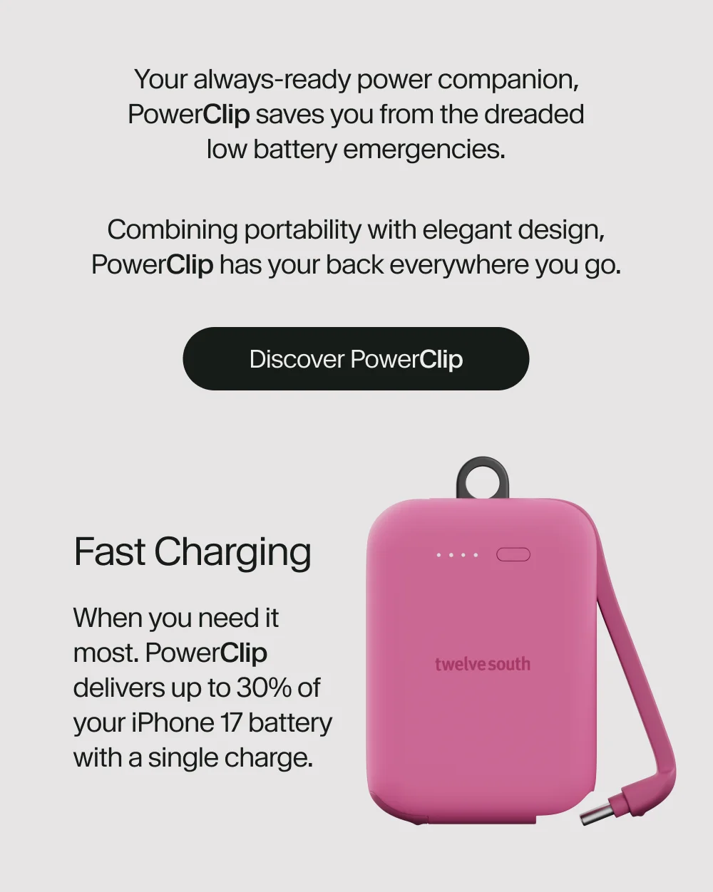 Your always-ready power companion PowerCLIP saves you from the dreaded low battery emergencies. Combining portability with elegant design, powerclip has your back everywhere you go.