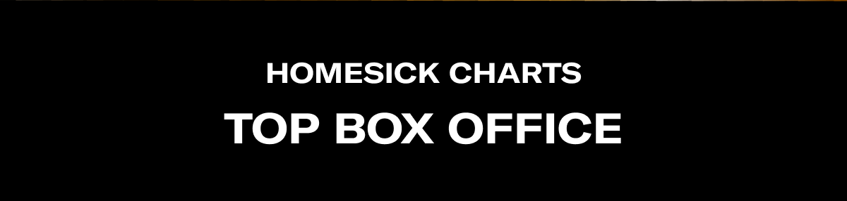 HOMESICK CHARTS | TOP BOX OFFICE