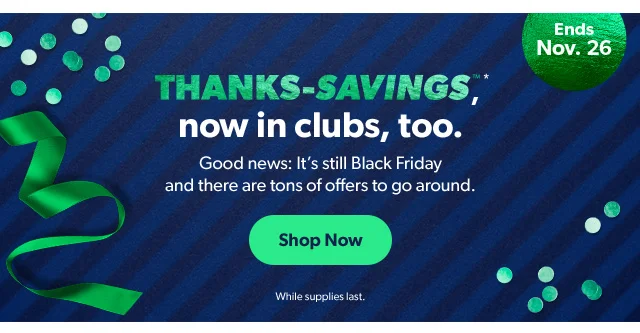 Thanks-Savings®*, now in clubs, too. Shop Now | While supplies last.