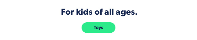For kids of all ages. Toys