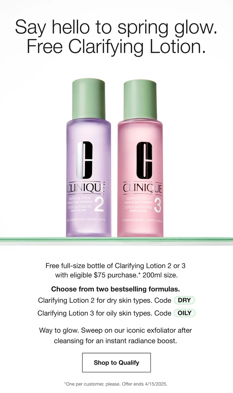 Say hello to spring glow. Free Clarifying Lotion. Free full-size bottle of Clarifying Lotion 2 or 3 with eligible $75 purchase.* 200ml size. Choose from two bestselling formulas. Clarifying Lotion 2 for dry skin types. Code DRY Clarifying Lotion 3 for oily skin types. Code discount code Way to glow. Sweep on our iconic exfoliator after cleansing for an instant radiance boost. Shop to Qualify *One per customer, please. Offer ends 4/15/2025.