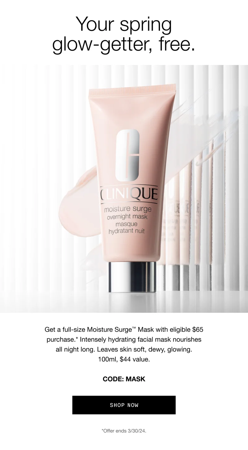 Your spring glow-getter, free. Get a full-size Moisture Surge™ Mask with eligible $65 purchase.* Intensely hydrating facial mask nourishes all night long. Leaves skin soft, dewy, glowing. 100ml, $44 value. CODE: MASK | shop now | *Offer ends 3/30/24
