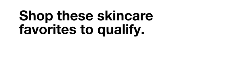 Shop these skincare favorites&nbsp;to qualify.