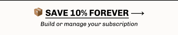 📦 SAVE 10% forever ⟶  Build or manage your subscription