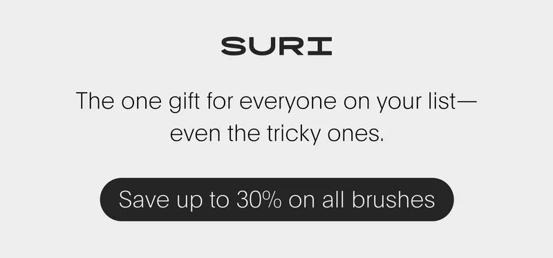 suri - the one gift for everyone on your list— even the tricky ones. - save up to 30% on all brushes