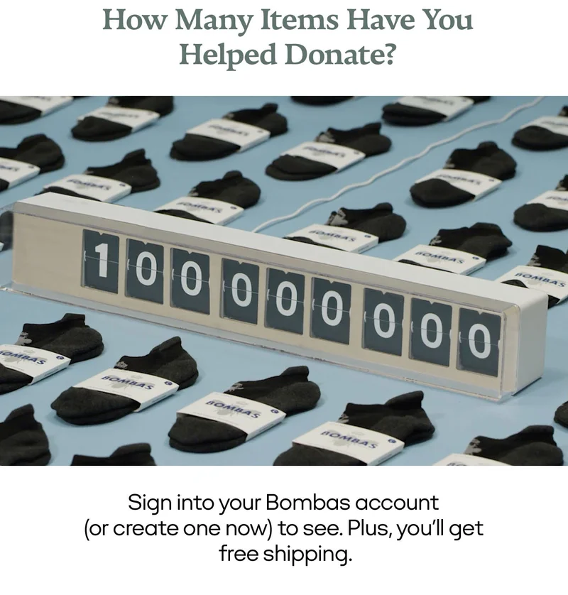 HOW MANY ITEMS HAVE YOU HELPED DONATE? |SIGN INTO YOUR BOMBAS ACCOUNT (OR CREATE ONE NOW) TO SEE. PLUS, YOU'LL GET FREE SHIPPING.