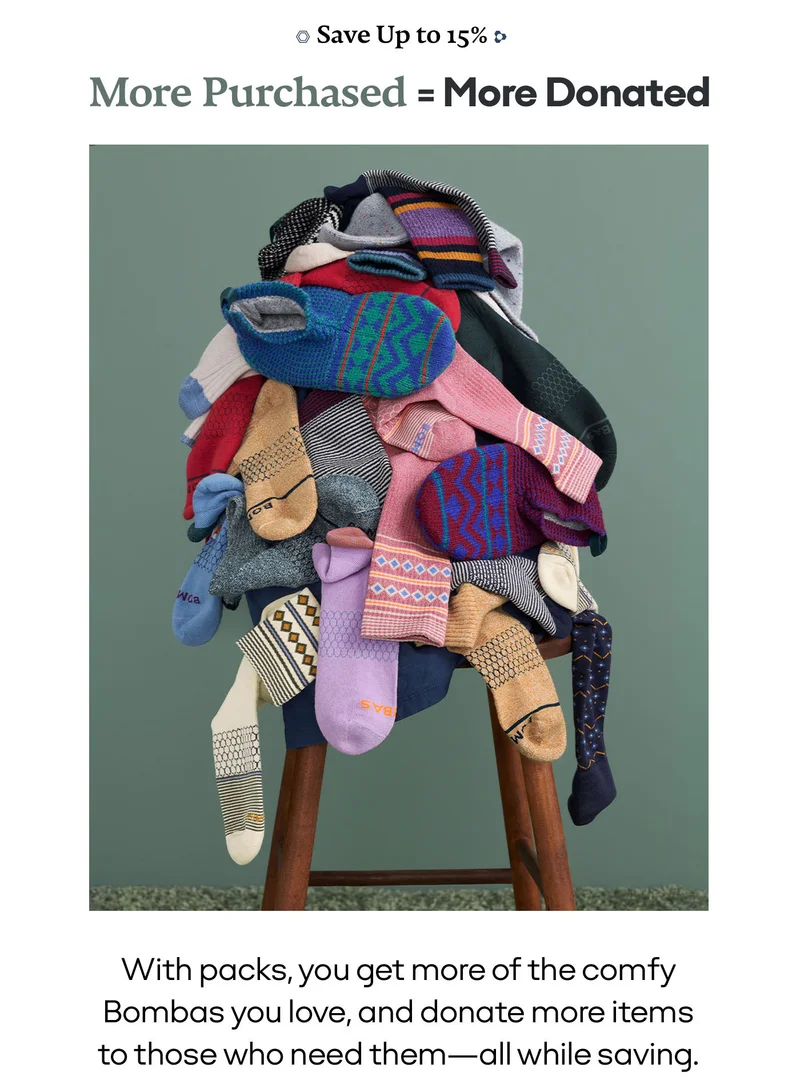 SAVE UP TO 15% MORE |  PURCHASED = MORE DONATED | WITH PACKS, YOU GET MORE OF THE COMFY BOMBAS YOU LOVE, AND DONATE MORE ITEMS TO THOSE WHO NEED THEM - ALL WHILE SAVING.