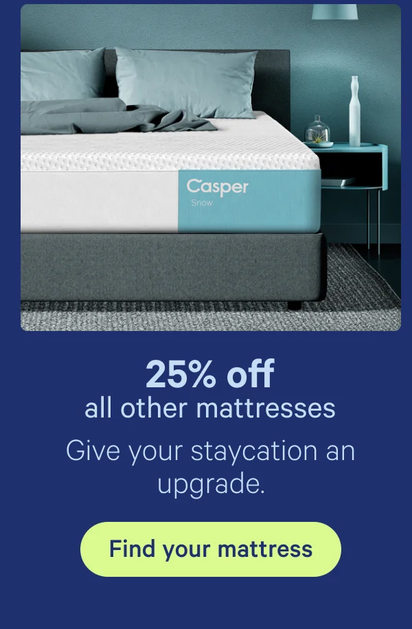 25% off all other mattresses; Give your staycation an upgrade.