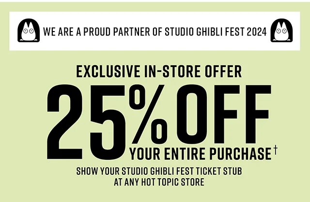 We are a Proud Partner of Studio Ghibli Fest 2024. Exclusive In-Store Offer 25% Off Your Entire Purchase. Show your Studio Ghibli Fest Ticket Stub at any Hot Topic Store