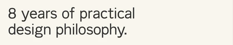 8 years of practical design philosophy