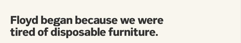 Floyd began because we were tired of disposable furniture