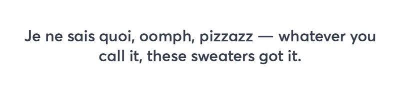 Je ne sais quoi, oomph, pizzazz -- whatever you call it, these sweaters got it.