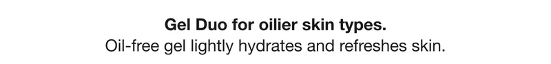 Gel Duo for oilier skin types. Oil-free gel lightly hydrates and refreshes skin.