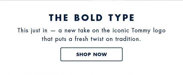 The bold type                                            This just in - a new take on the iconic Tommy logo that puts a fresh twist on tradition.                                            Shop now