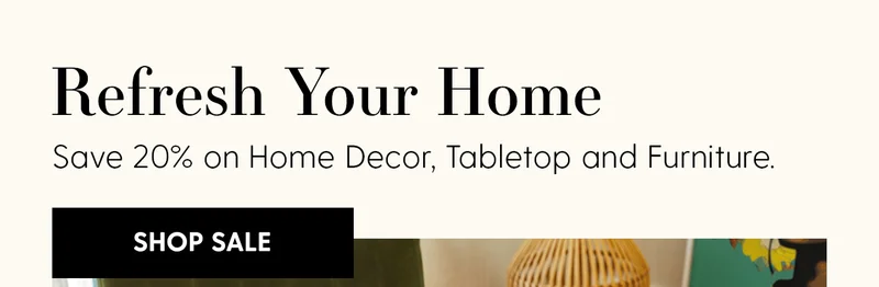 Refresh Your Home | Save 20% on Home Decor, Tabletop & Furniture. | Shop Sale