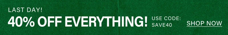 LAST DAY! 40% OFF EVERYTHING! USE CODE: SAVE40. SHOP NOW.