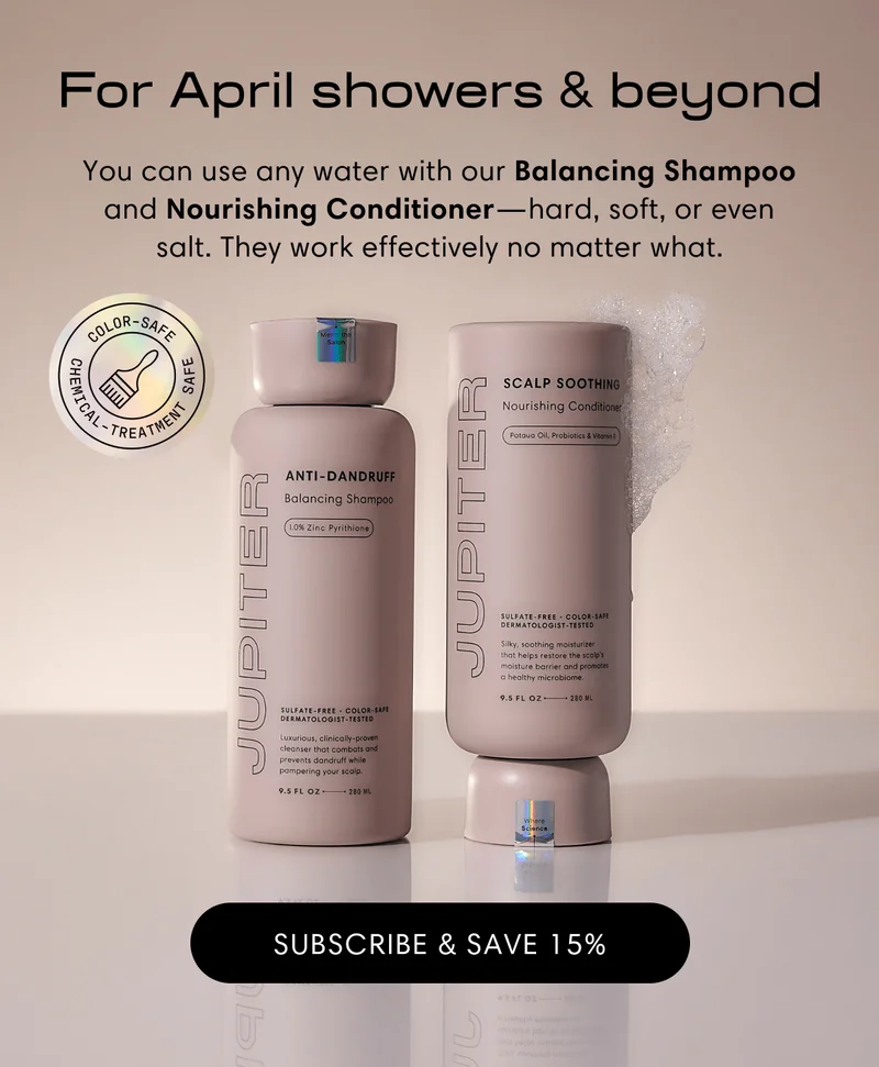 For April showers & beyond | You can use any water with our Balancing Shampoo and Nourishing Conditioner—hard, soft, or even salt. They work effectively no matter what. | Subscribe & Save 15%