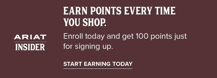 ARIAT INSIDER. EARN POINTS EVERY TIME YOU SHOP. START EARNING TODAY