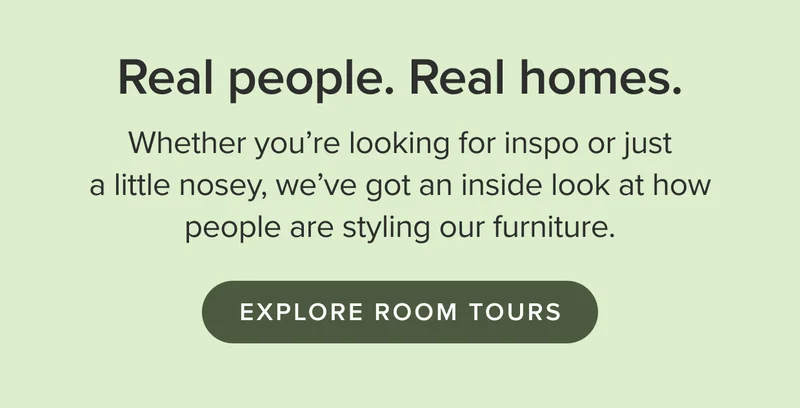 Whether you’re looking for inspo or just a little nosey, we’ve got an inside look at how people are styling our furniture.