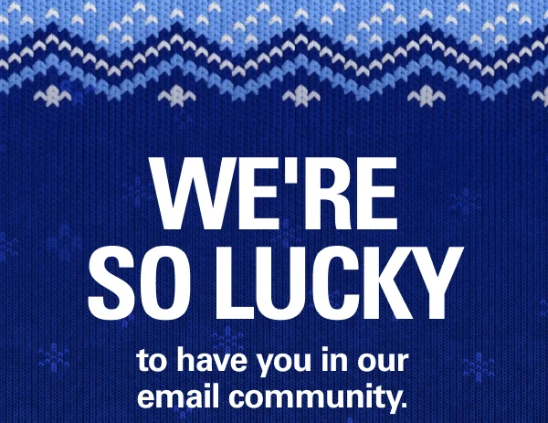 We're so lucky to have you in our email community.