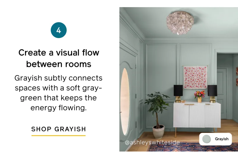 4. Create a visual flow between rooms. Grayish subtly connects spaces with a soft gray-green that keeps the energy flowing. SHOP GRAYISH