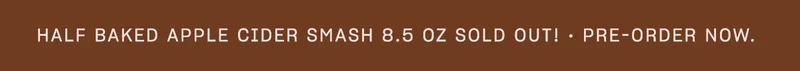 half baked apple cider smash 8.5 oz sold out! • pre-order now.
