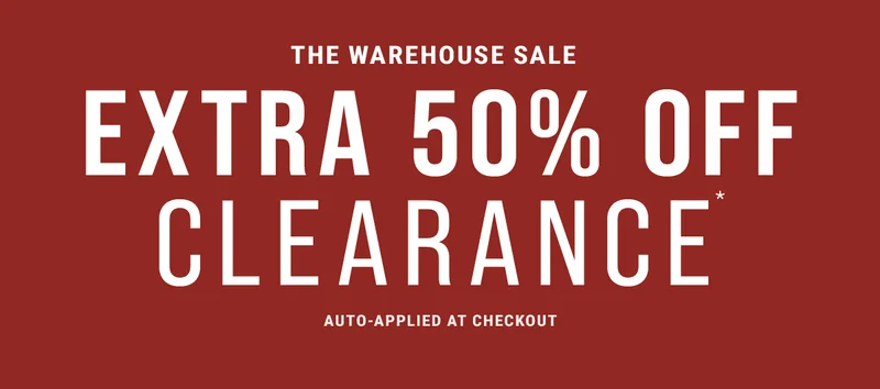 The Warehouse Sale. Extra 50% Off Clearance* Auto-applied at checkout.