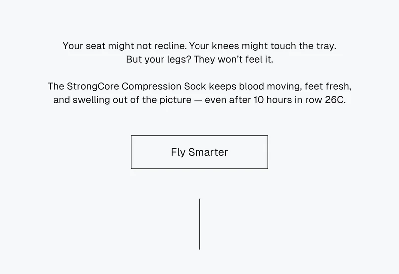 Your seat might not recline. Your knees might touch the tray. But your legs? They won’t feel it.  The StrongCore Compression Sock keeps blood moving, feet fresh, and swelling out of the picture — even after 10 hours in row 26C.