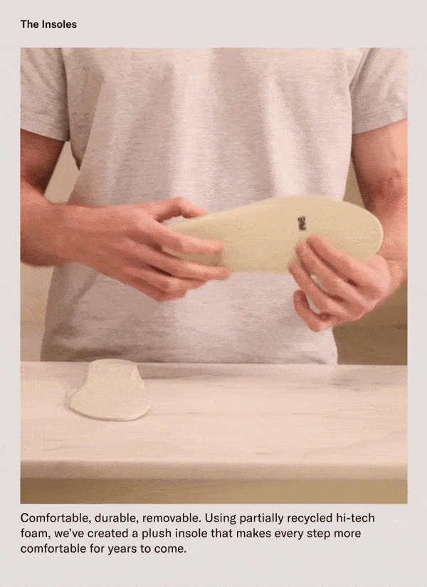 The Insoles. Comfortable, durable, removable. Using partially recycled hi-tech foam, we've created a plush insole that makes every step more comfortable for years to come.