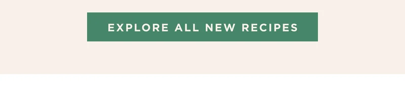 EXPLORE ALL NEW RECIPES EXPLORE ALL NEW RECIPES