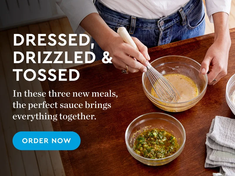 DRESSED, DRIZZLED, and TOSSED | In these three new meals, the perfect sauce brings everything together. | ORDER NOW