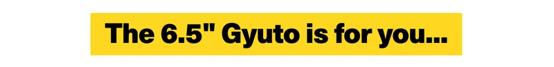 The 6.5" Gyuto is for you if...