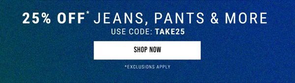 25% Off* Jeans, Pants & More. Use Code: discount code. Shop Now