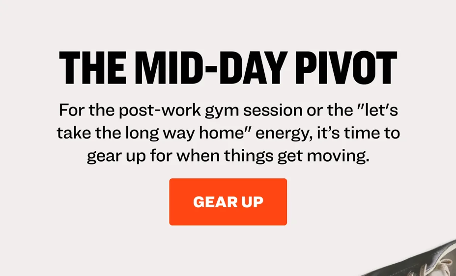 The Mid-Day Pivot. For the post-work gym session or the "let's take the long way home" energy, it’s time to gear up for when things get moving. Gear up.